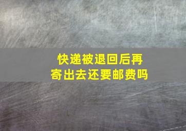 快递被退回后再寄出去还要邮费吗