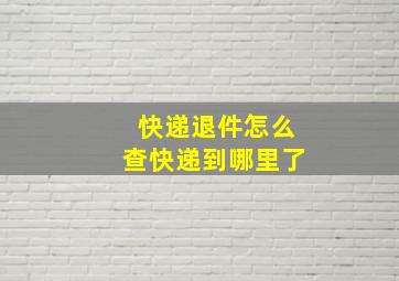 快递退件怎么查快递到哪里了