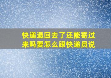 快递退回去了还能寄过来吗要怎么跟快递员说