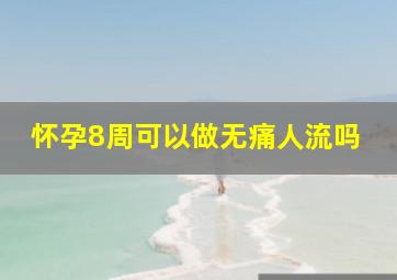 怀孕8周可以做无痛人流吗