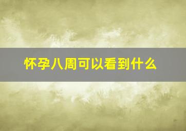 怀孕八周可以看到什么