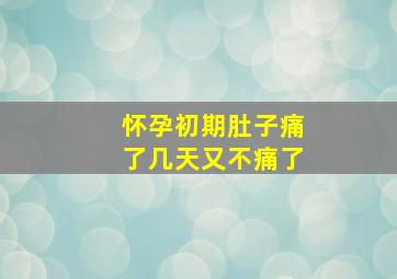 怀孕初期肚子痛了几天又不痛了