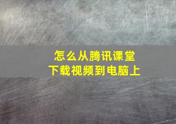 怎么从腾讯课堂下载视频到电脑上