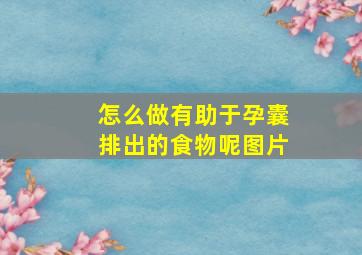 怎么做有助于孕囊排出的食物呢图片