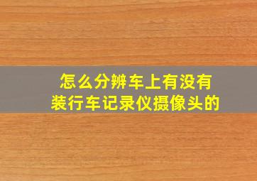 怎么分辨车上有没有装行车记录仪摄像头的