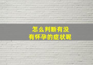 怎么判断有没有怀孕的症状呢