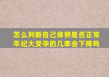 怎么判断自己排卵是否正常年纪大受孕的几率会下降吗