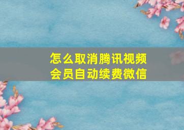 怎么取消腾讯视频会员自动续费微信