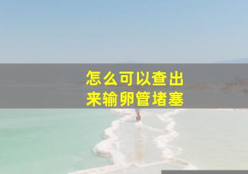 怎么可以查出来输卵管堵塞