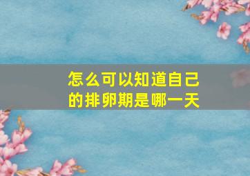 怎么可以知道自己的排卵期是哪一天