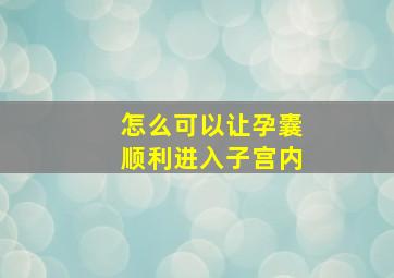 怎么可以让孕囊顺利进入子宫内