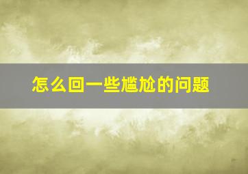 怎么回一些尴尬的问题