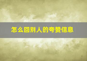 怎么回别人的夸赞信息