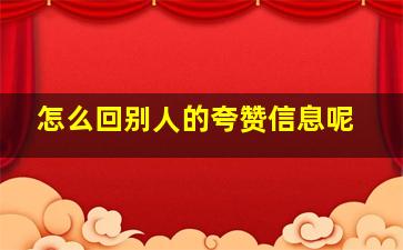 怎么回别人的夸赞信息呢