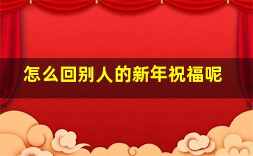 怎么回别人的新年祝福呢