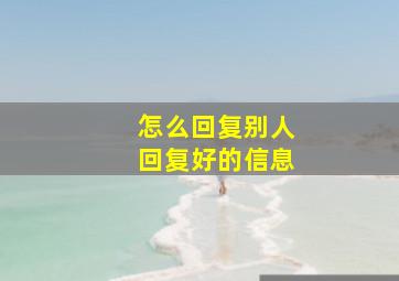 怎么回复别人回复好的信息