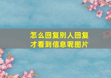 怎么回复别人回复才看到信息呢图片