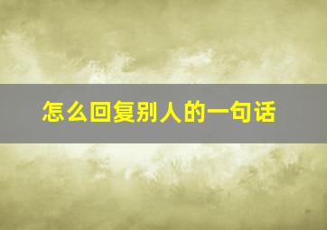 怎么回复别人的一句话