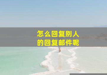 怎么回复别人的回复邮件呢