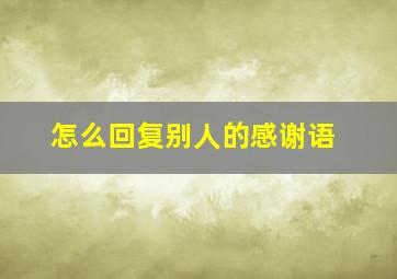 怎么回复别人的感谢语