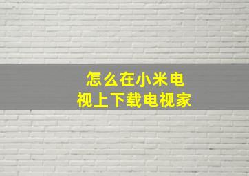 怎么在小米电视上下载电视家