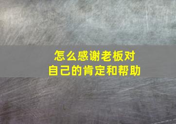 怎么感谢老板对自己的肯定和帮助