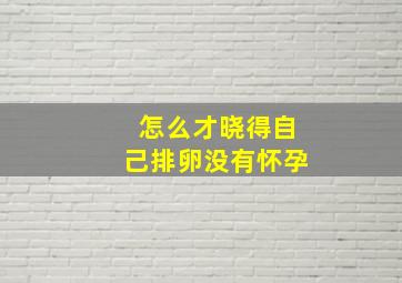 怎么才晓得自己排卵没有怀孕