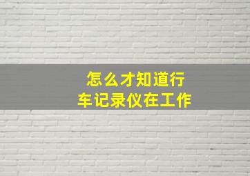 怎么才知道行车记录仪在工作