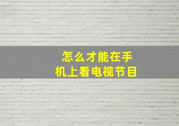 怎么才能在手机上看电视节目