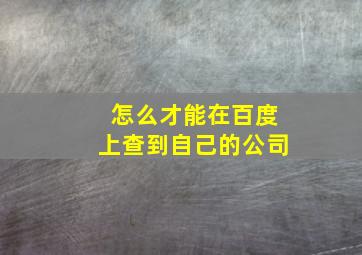 怎么才能在百度上查到自己的公司