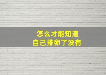 怎么才能知道自己排卵了没有