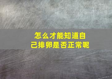 怎么才能知道自己排卵是否正常呢