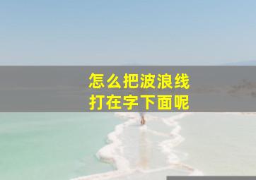 怎么把波浪线打在字下面呢