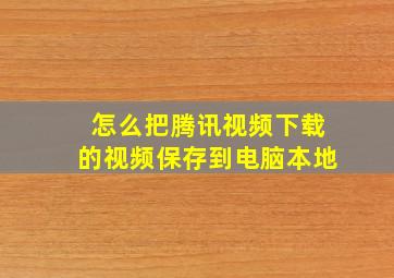 怎么把腾讯视频下载的视频保存到电脑本地