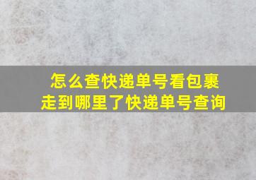 怎么查快递单号看包裹走到哪里了快递单号查询