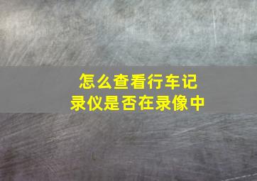 怎么查看行车记录仪是否在录像中