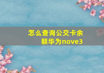 怎么查询公交卡余额华为nove3