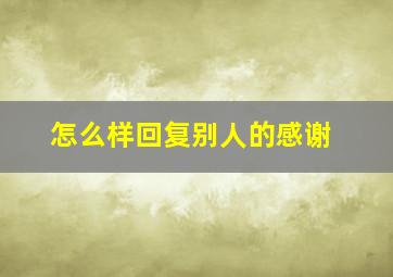 怎么样回复别人的感谢