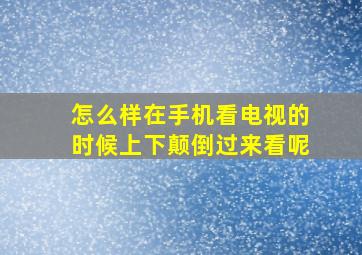 怎么样在手机看电视的时候上下颠倒过来看呢