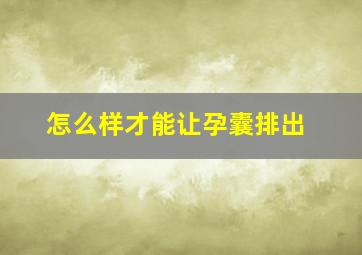 怎么样才能让孕囊排出