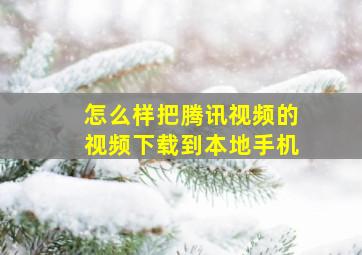 怎么样把腾讯视频的视频下载到本地手机