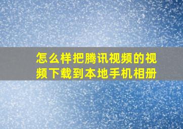 怎么样把腾讯视频的视频下载到本地手机相册