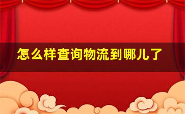 怎么样查询物流到哪儿了