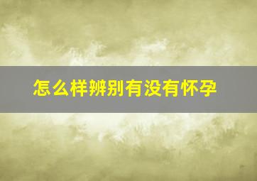 怎么样辨别有没有怀孕