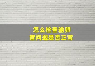 怎么检查输卵管问题是否正常