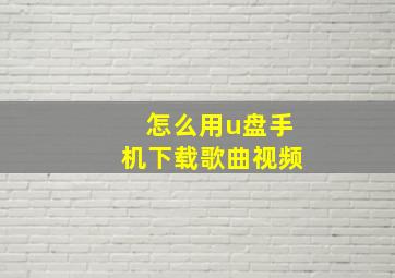 怎么用u盘手机下载歌曲视频