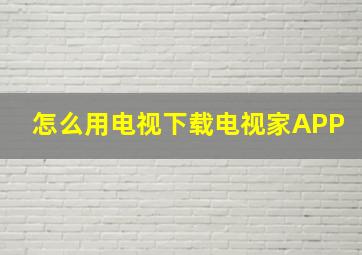 怎么用电视下载电视家APP