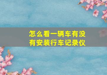 怎么看一辆车有没有安装行车记录仪