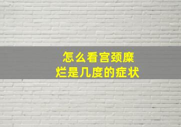 怎么看宫颈糜烂是几度的症状