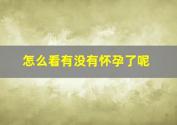 怎么看有没有怀孕了呢